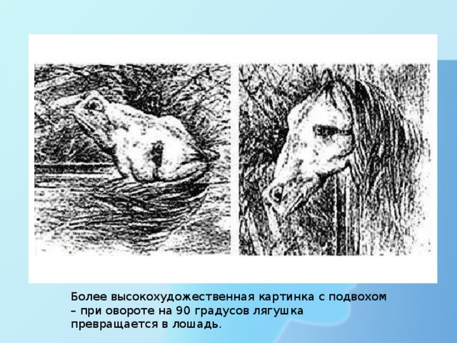 Более высокохудожественная картинка с подвохом – при овороте на 90 градусов лягушка превращается в лошадь. 