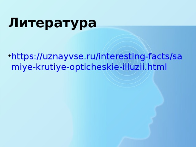 Литература https://uznayvse.ru/interesting-facts/samiye-krutiye-opticheskie-illuzii.html 
