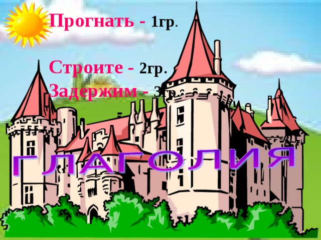 Прогнать  - 1гр .  Строите  - 2гр . Задержим  - 3 гр .