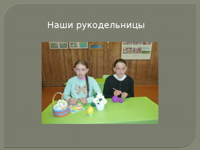 Наши рукодельницы 