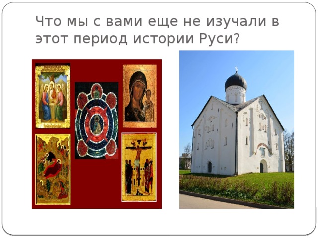 Что мы с вами еще не изучали в этот период истории Руси? 