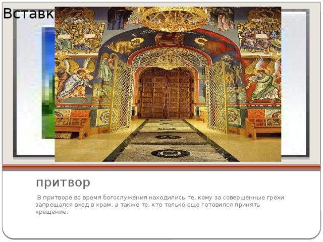 Вставка рисунка притвор   В притворе во время богослужения находились те, кому за совершенные грехи запрещался вход в храм, а также те, кто только еще готовился принять крещение. 