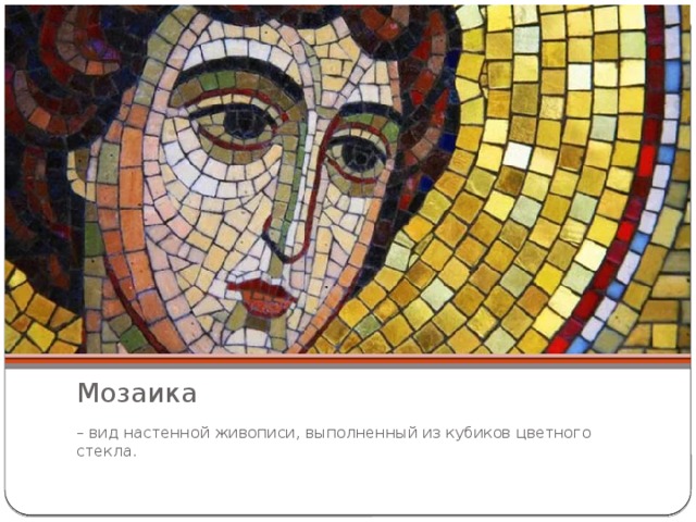 Мозаика – вид настенной живописи, выполненный из кубиков цветного стекла. 