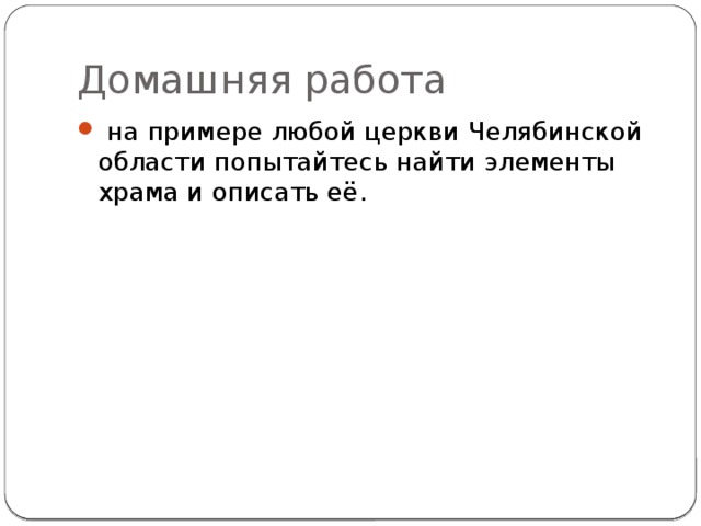 Домашняя работа   на примере любой церкви Челябинской области попытайтесь найти элементы храма и описать её. 