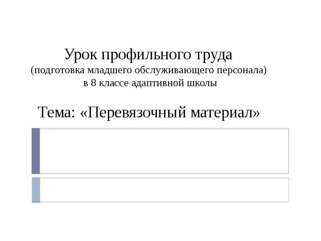  Урок профильного труда  (подготовка младшего обслуживающего персонала)  в 8 классе адаптивной школы    Тема: «Перевязочный материал»  