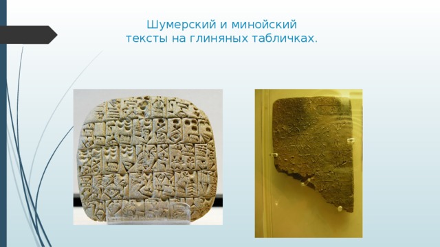   Шумерский и минойский  тексты на глиняных табличках. 