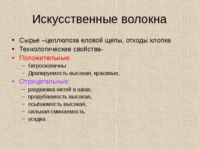 Искусственные волокна Сырье –целлюлоза еловой щепы, отходы хлопка Технологические свойства- Положительные: Гигроскопичны Драпируемость высокая, красивые, Гигроскопичны Драпируемость высокая, красивые, Отрицательные: раздвижка нитей в швах, прорубаемость высокая, осыпаемость высокая, сильная сминаемость усадка  раздвижка нитей в швах, прорубаемость высокая, осыпаемость высокая, сильная сминаемость усадка  