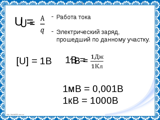 Работа тока Электрический заряд, прошедший по данному участку. U =   1В =   [U] = 1В 1мВ = 0,001В 1кВ = 1000В 