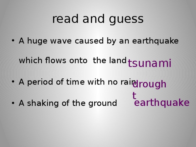 read and guess A huge wave caused by an earthquake which flows onto the land A period of time with no rain A shaking of the ground tsunami drought earthquake 