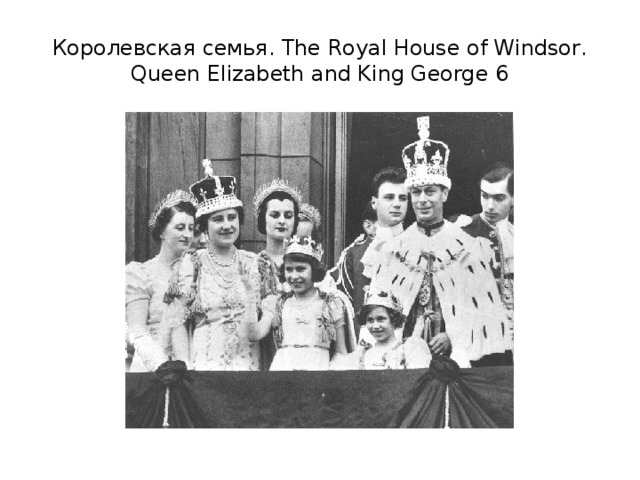 Королевская семья. The Royal House of Windsor.  Queen Elizabeth and King George 6 