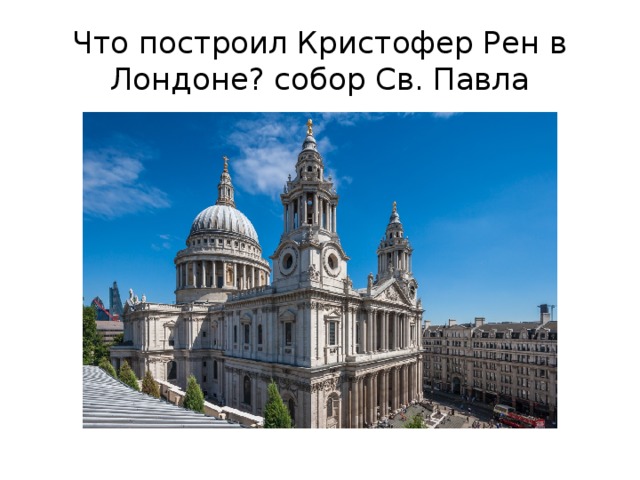 Что построил Кристофер Рен в Лондоне? собор Св. Павла 