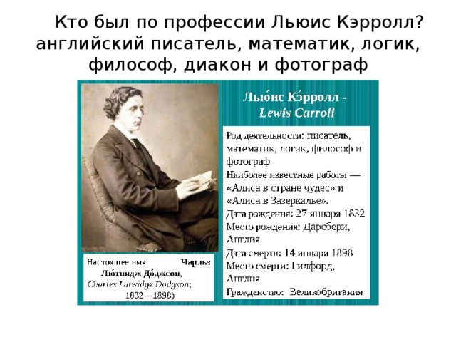  Кто был по профессии Льюис Кэрролл? английский писатель, математик, логик, философ, диакон и фотограф 