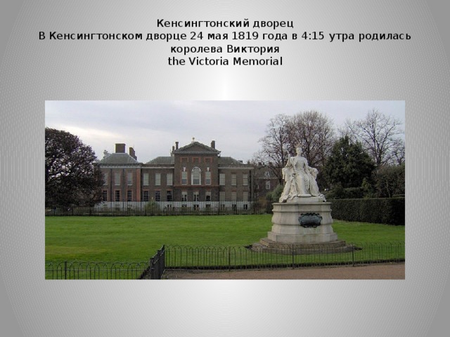 Кeнсингтонский дворeц  В Кенсингтонском дворце 24 мая 1819 года в 4:15 утра родилась королева Виктория  the Victoria Memorial 