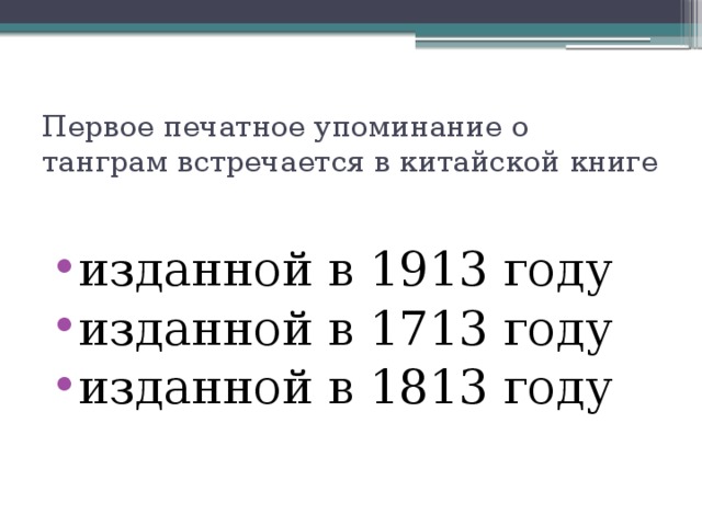 Первое печатное упоминание о танграм встречается в китайской книге изданной в 1913 году изданной в 1713 году изданной в 1813 году 