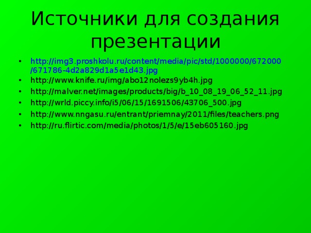 Источники для создания презентации http://img3.proshkolu.ru/content/media/pic/std/1000000/672000/671786-4d2a829d1a5e1d43.jpg http://www.knife.ru/img/abo12nolezs9yb4h.jpg http://malver.net/images/products/big/b_10_08_19_06_52_11.jpg http://wrld.piccy.info/i5/06/15/1691506/43706_500.jpg http://www.nngasu.ru/entrant/priemnay/2011/files/teachers.png http://ru.flirtic.com/media/photos/1/5/e/15eb605160.jpg     