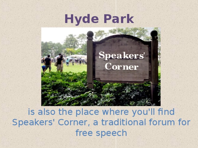 Hyde Park is also the place where you'll find Speakers' Corner, a traditional forum for free speech 