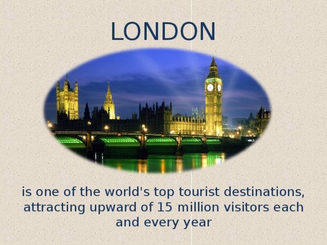 LONDON is one of the world's top tourist destinations, attracting upward of 15 million visitors each and every year 