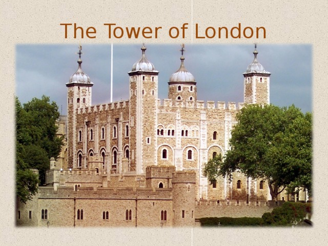 The Tower of London The Tower was founded by King William the Conqueror in 11th Century.  