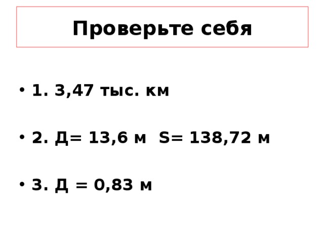 Проверьте себя 1. 3,47 тыс. км  2. Д= 13,6 м S = 138,72 м  3. Д = 0,83 м 