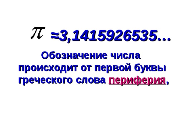≈ 3,1415926535… Обозначение числа происходит от первой буквы  греческого слова периферия ,  