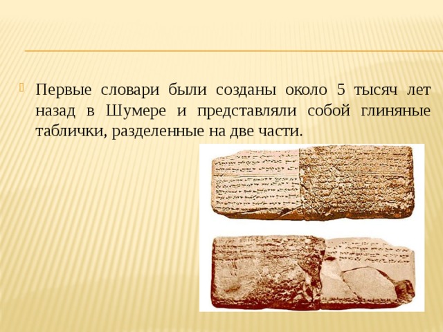 Первые словари были созданы около 5 тысяч лет назад в Шумере и представляли собой глиняные таблички, разделенные на две части. 
