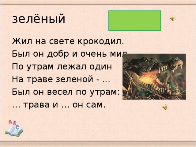зелёный Жил на свете крокодил. Был он добр и очень мил. По утрам лежал один На траве зеленой - ... Был он весел по утрам: … трава и … он сам.
