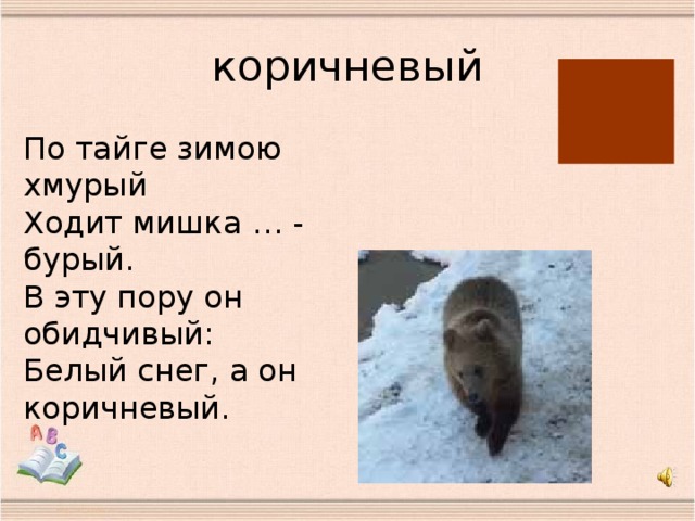 коричневый По тайге зимою хмурый  Ходит мишка … - бурый.  В эту пору он обидчивый:  Белый снег, а он коричневый.