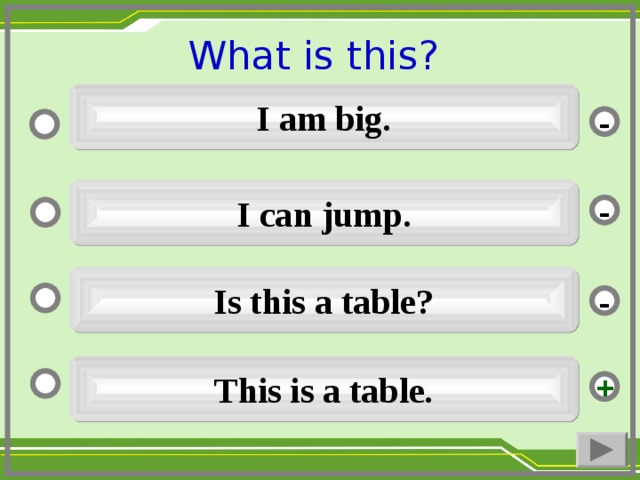 What is this ?  I am big. - I can jump. - Is this a table ? - This is a table. +