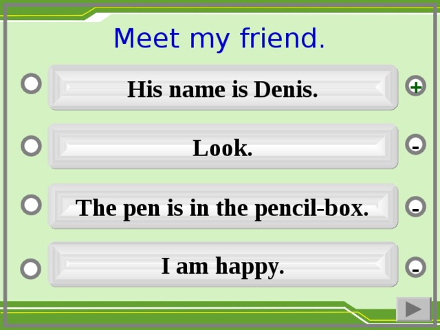 Meet my friend. His name is Denis. + Look. - The pen is in the pencil-box. - I am happy. -