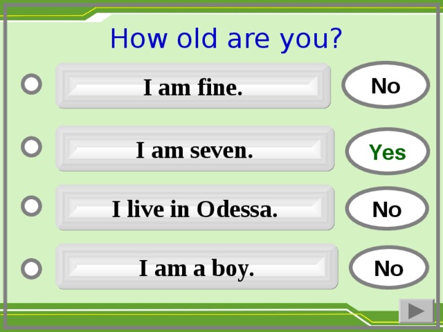 How old are you ?  No I am fine. I am seven. Yes I live in Odessa. No I am a boy. No