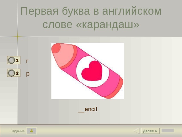 Первая буква в английском слове «карандаш» r 1 0 p 2 1 __encil 4 Далее ► Задание