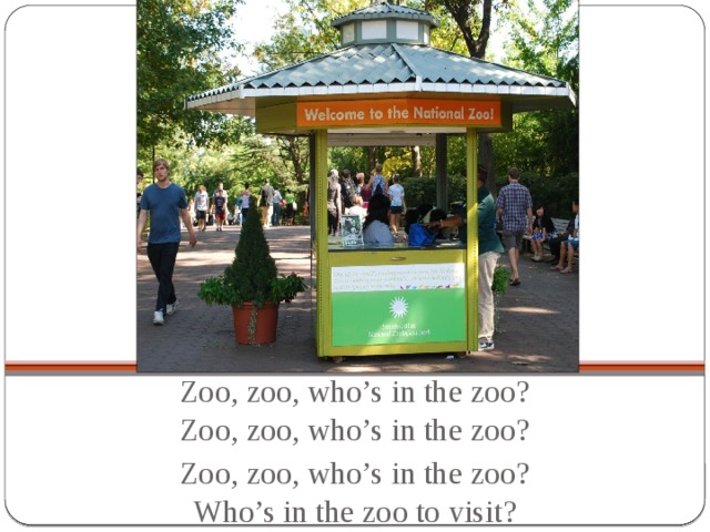 Zoo, zoo, who’s in the zoo?  Zoo, zoo, who’s in the zoo? Zoo, zoo, who’s in the zoo?  Who’s in the zoo to visit?