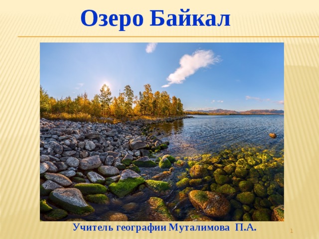  Озеро Байкал  Учитель географии Муталимова П.А.  