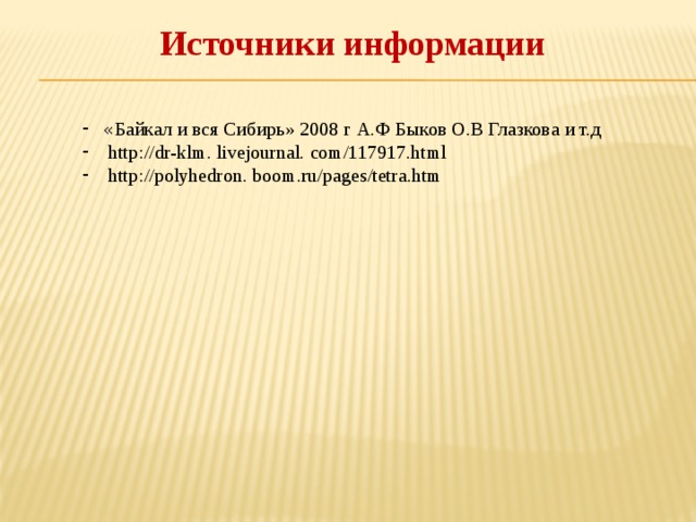 Источники информации « Байкал и вся Сибирь» 2008 г А.Ф Быков О.В Глазкова и т.д http://dr-klm. livejournal. com/117917.html http://polyhedron. boom.ru/pages/tetra.htm 