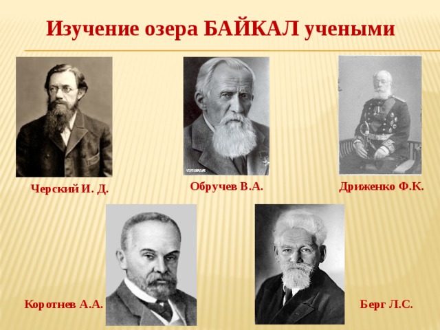 Изучение озера БАЙКАЛ учеными Обручев В.А. Дриженко Ф.К. Черский И. Д. Коротнев А.А. Берг Л.С. 