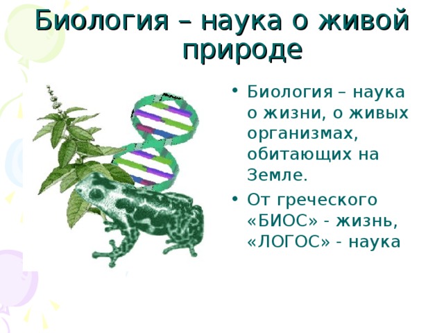 Биология – наука о жизни, о живых организмах, обитающих на Земле. От греческого «БИОС» - жизнь, «ЛОГОС» - наука  