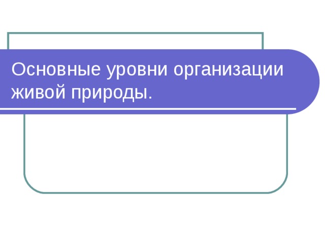 Основные уровни организации живой природы. 