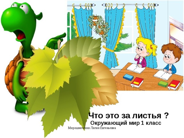 Что это за листья ? Окружающий мир 1 класс Мирошниченко Лилия Евгеньевна  