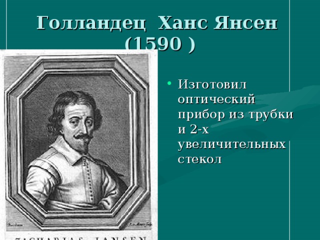 Голландец Ханс Янсен  (1590 ) Изготовил оптический прибор из трубки и 2-х увеличительных стекол 