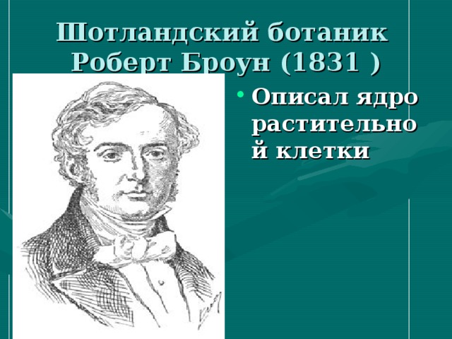 Шотландский ботаник  Роберт Броун (1831 ) Описал ядро растительной клетки 