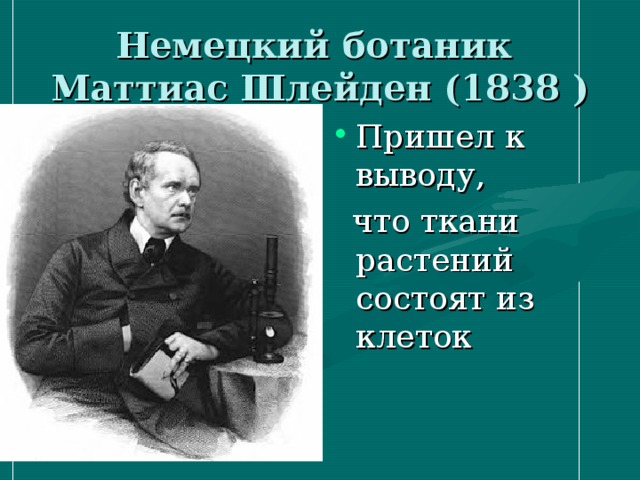 Немецкий ботаник  Маттиас Шлейден (1838 ) Пришел к выводу,  что ткани растений состоят из клеток 