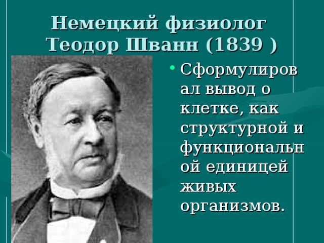 Немецкий физиолог  Теодор Шванн (1839 ) Сформулировал вывод о клетке, как структурной и функциональной единицей живых организмов. 