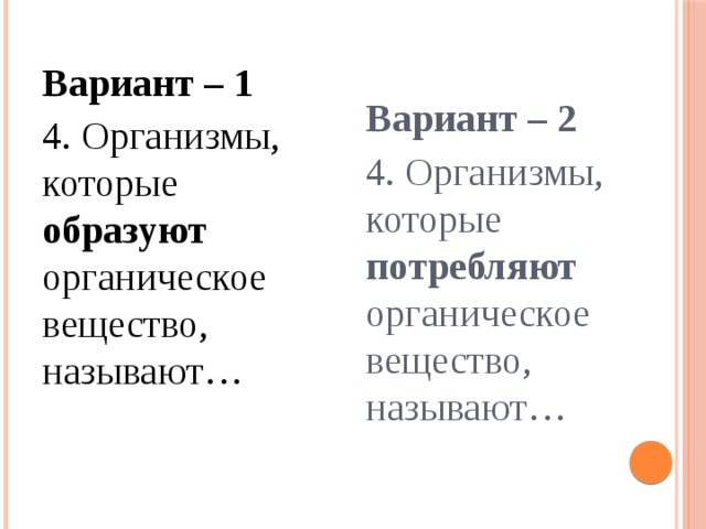 Вариант – 2 4. Организмы, которые потребляют органическое вещество, называют… Вариант – 1 4. Организмы, которые образуют органическое вещество, называют… 
