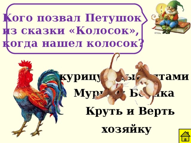 Кого позвал Петушок из сказки «Колосок», когда нашел колосок? курицу с цыплятами Мурку и Бобика Круть и Верть хозяйку
