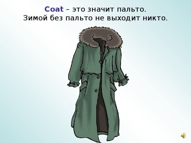 Coat – это значит пальто.  Зимой без пальто не выходит никто. 