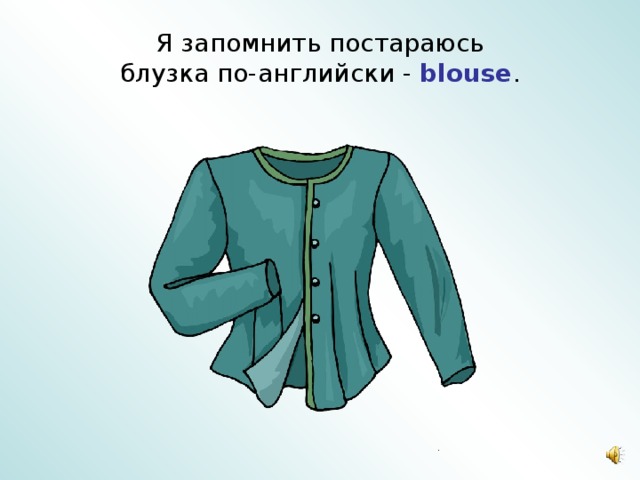 Я запомнить постараюсь  блузка по-английски -  blouse . 
