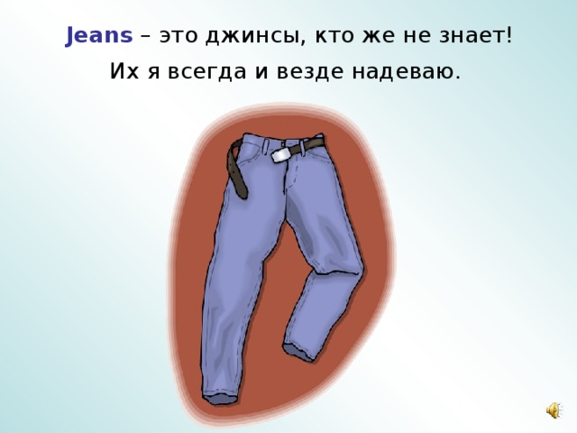 Jeans – это джинсы, кто же не знает!  Их я всегда и везде надеваю.  