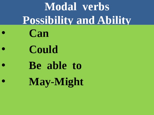 Modal verbs  Possibility and Ability  Can  Could  Be able to  May-Might  