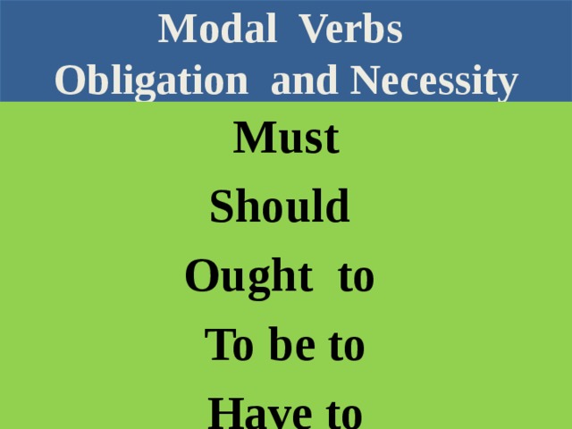 Modal Verbs  Obligation and Necessity Must Should Ought to To be to Have to  