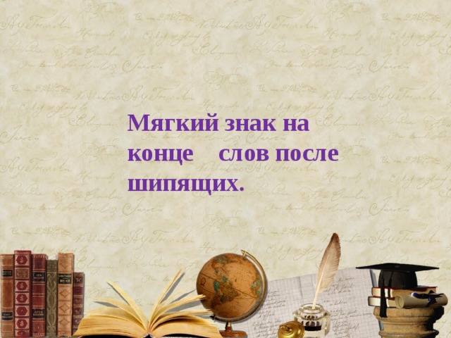 Мягкий знак на конце слов после шипящих. 